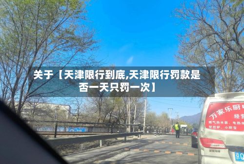 关于【天津限行到底,天津限行罚款是否一天只罚一次】-第2张图片