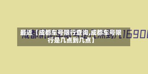 最近【成都车号限行查询,成都车号限行是几点到几点】-第2张图片