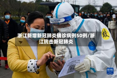 浙江新增新冠肺炎确诊病例50例/浙江抗击新冠肺炎