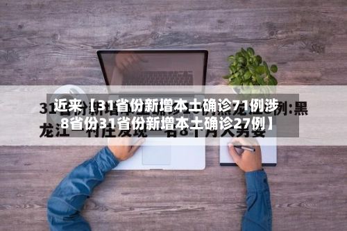 近来【31省份新增本土确诊71例涉8省份31省份新增本土确诊27例】-第3张图片