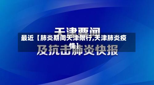 最近【肺炎期间天津限行,天津肺炎疫情】