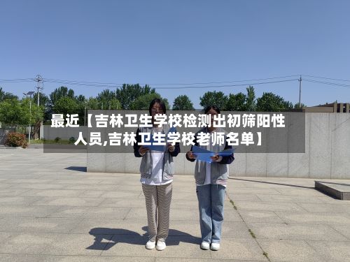 最近【吉林卫生学校检测出初筛阳性人员,吉林卫生学校老师名单】