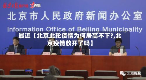 最近【北京此轮疫情为何居高不下?,北京疫情放开了吗】
