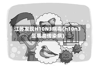 江苏发现H10N3病毒(h10n3是哪类传染病)-第2张图片