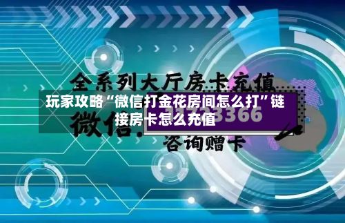 玩家攻略“微信打金花房间怎么打”链接房卡怎么充值