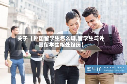 关于【外国留学生怎么聊,留学生与外国留学生相处经历】-第3张图片