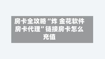 房卡全攻略“炸 金花软件房卡代理”链接房卡怎么充值-第3张图片