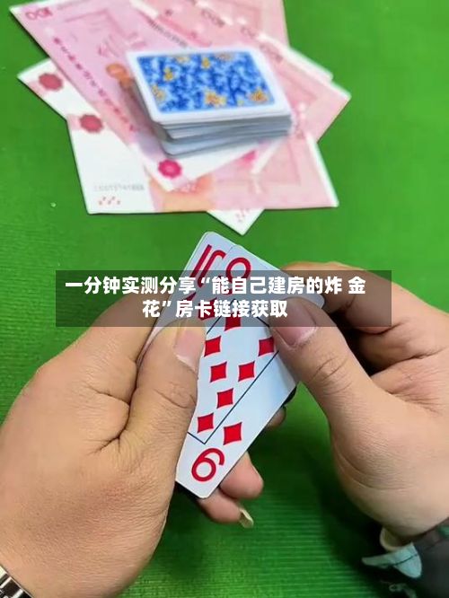 一分钟实测分享“能自己建房的炸 金花”房卡链接获取-第2张图片