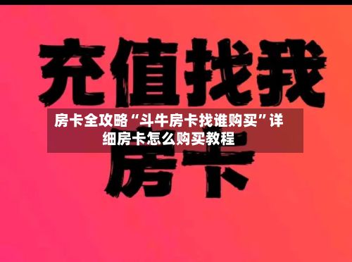 房卡全攻略“斗牛房卡找谁购买”详细房卡怎么购买教程-第2张图片