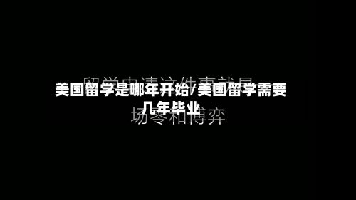 美国留学是哪年开始/美国留学需要几年毕业