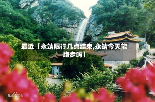 最近【永靖限行几点结束,永靖今天能跑步吗】-第3张图片