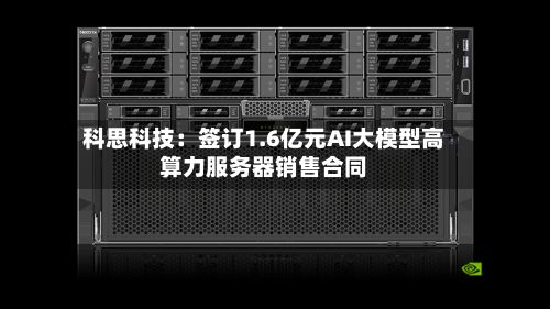 科思科技:签订1.6亿元AI大模型高算力服务器销售合同-第2张图片