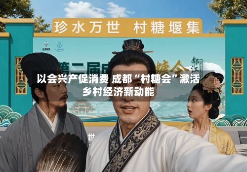 以会兴产促消费 成都“村糖会”激活乡村经济新动能
