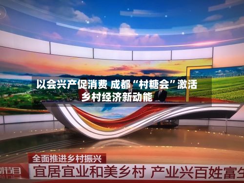 以会兴产促消费 成都“村糖会	”激活乡村经济新动能-第2张图片