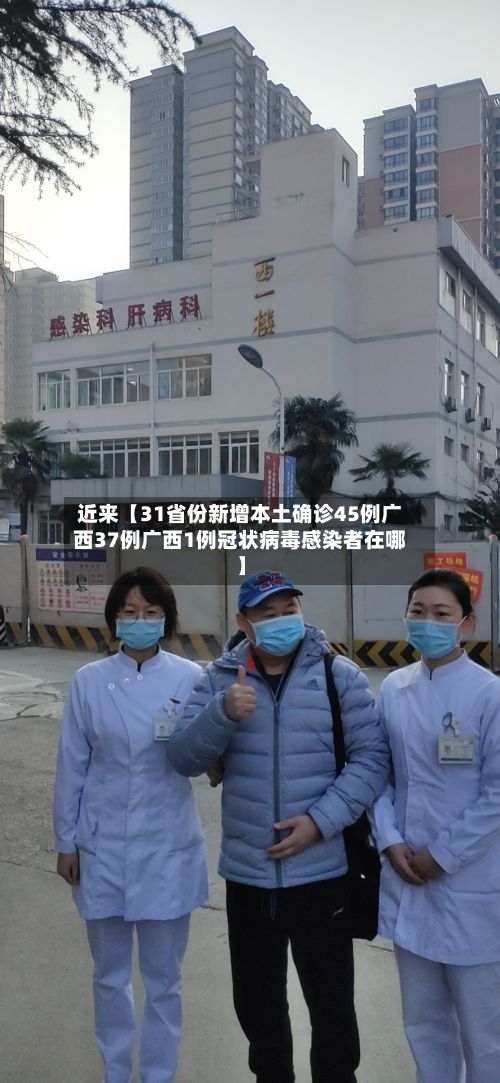 近来【31省份新增本土确诊45例广西37例广西1例冠状病毒感染者在哪】-第3张图片