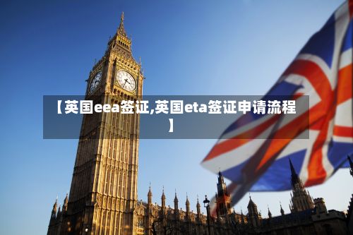 【英国eea签证,英国eta签证申请流程】-第2张图片