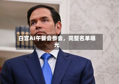 白宫AI午餐会参会	，完整名单曝光-第1张图片