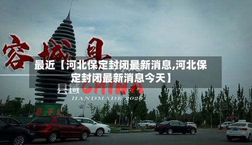 最近【河北保定封闭最新消息,河北保定封闭最新消息今天】