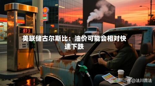 美联储古尔斯比:油价可能会相对快速下跌