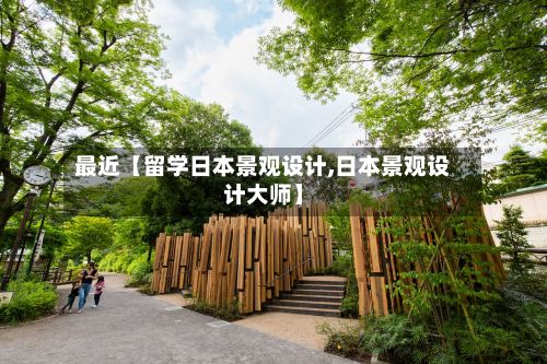 最近【留学日本景观设计,日本景观设计大师】