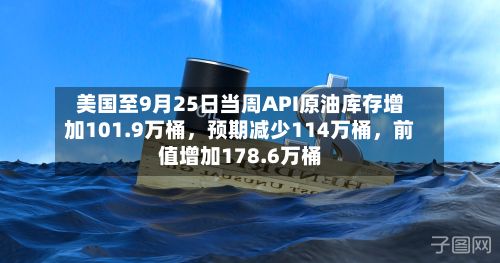 美国至9月25日当周API原油库存增加101.9万桶,预期减少114万桶,前值增加178.6万桶