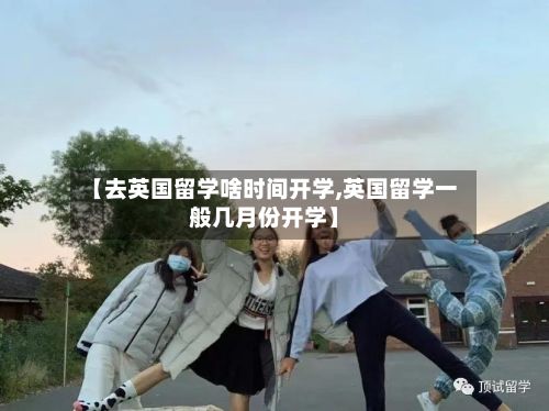 【去英国留学啥时间开学,英国留学一般几月份开学】-第2张图片