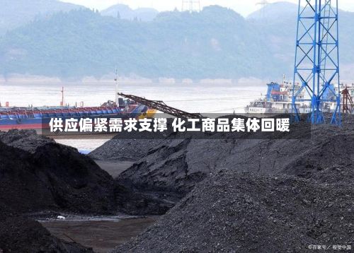 供应偏紧需求支撑 化工商品集体回暖-第1张图片