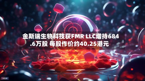 金斯瑞生物科技获FMR LLC增持684.6万股 每股作价约40.25港元-第2张图片