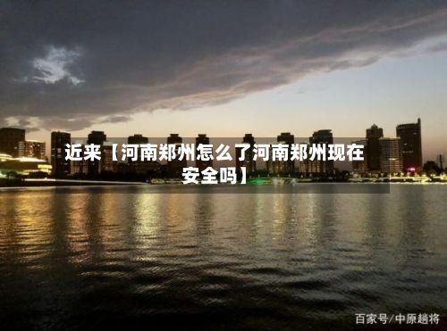 近来【河南郑州怎么了河南郑州现在安全吗】-第3张图片