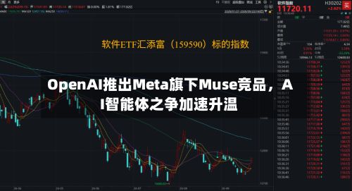 OpenAI推出Meta旗下Muse竞品，AI智能体之争加速升温