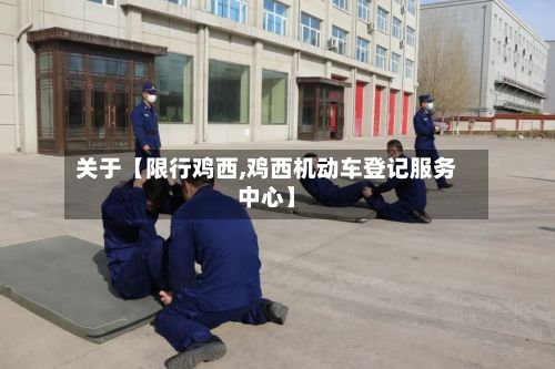 关于【限行鸡西,鸡西机动车登记服务中心】-第2张图片