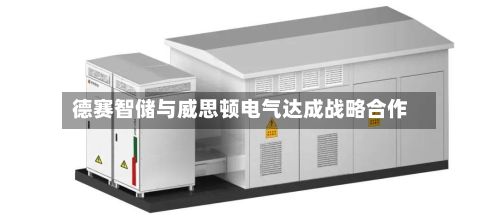 德赛智储与威思顿电气达成战略合作