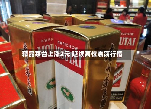 精品茅台上涨2元 延续高位震荡行情