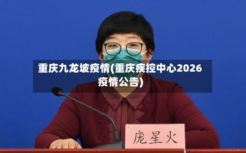 重庆九龙坡疫情(重庆疾控中心2026疫情公告)