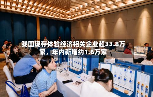 我国现存体验经济相关企业超33.8万家,年内新增约1.6万家