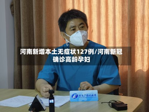 河南新增本土无症状127例/河南新冠确诊高龄孕妇