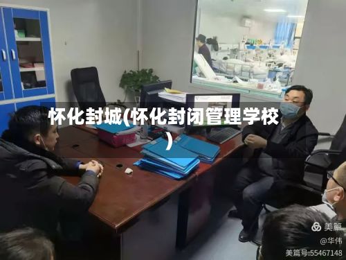 怀化封城(怀化封闭管理学校)