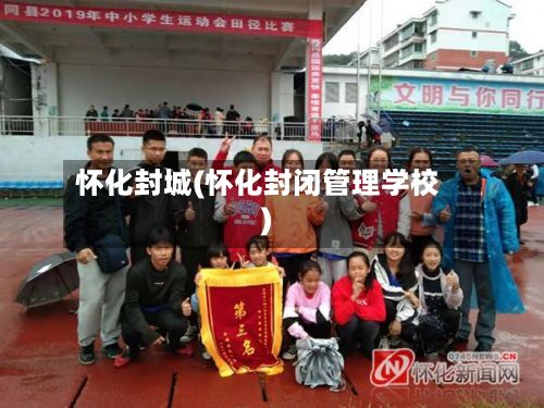 怀化封城(怀化封闭管理学校)-第2张图片