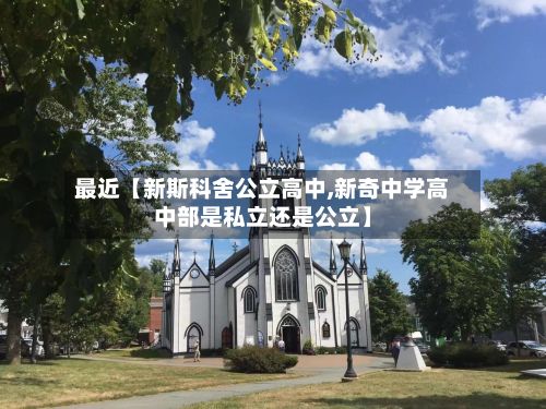 最近【新斯科舍公立高中,新奇中学高中部是私立还是公立】
