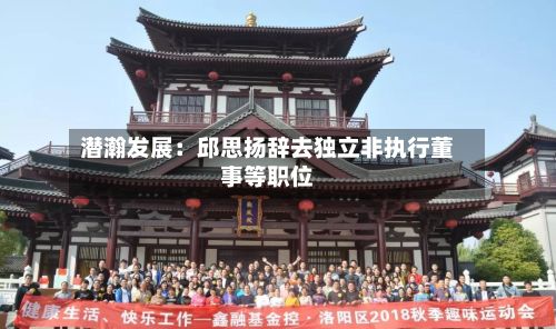 潜瀚发展：邱思扬辞去独立非执行董事等职位-第2张图片