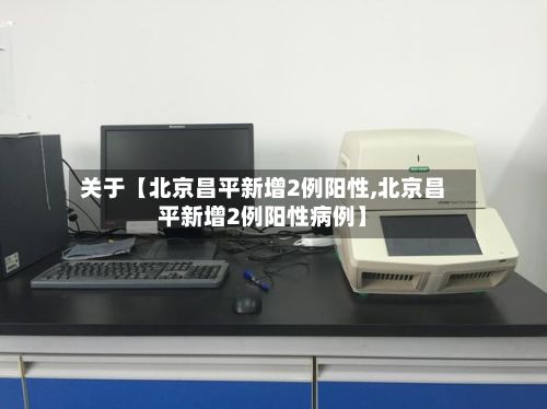 关于【北京昌平新增2例阳性,北京昌平新增2例阳性病例】