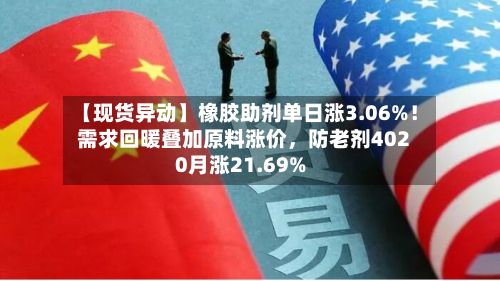 【现货异动】橡胶助剂单日涨3.06%！需求回暖叠加原料涨价，防老剂4020月涨21.69%-第2张图片