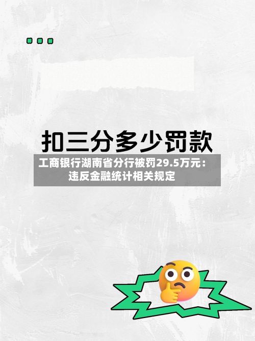工商银行湖南省分行被罚29.5万元：违反金融统计相关规定
