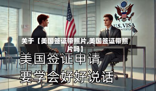 关于【美国签证带照片,美国签证带照片吗】