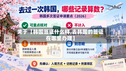 关于【韩国签证什么样,去韩国的签证在哪里办理】