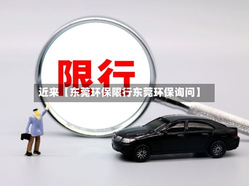 近来【东莞环保限行东莞环保询问】
