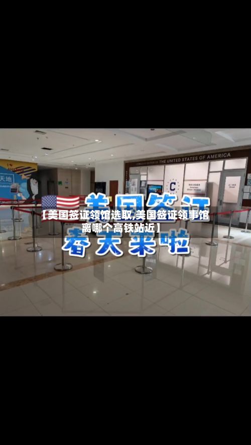 【美国签证领馆选取,美国签证领事馆离哪个高铁站近】-第2张图片