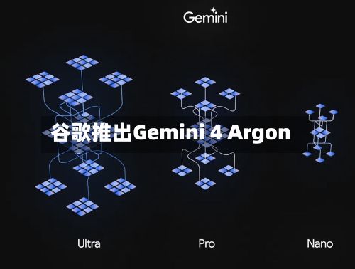 谷歌推出Gemini 4 Argon