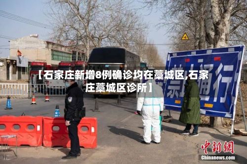 【石家庄新增8例确诊均在藁城区,石家庄藁城区诊所】-第3张图片