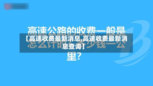 【高速收费最新消息,高速收费最新消息查询】
